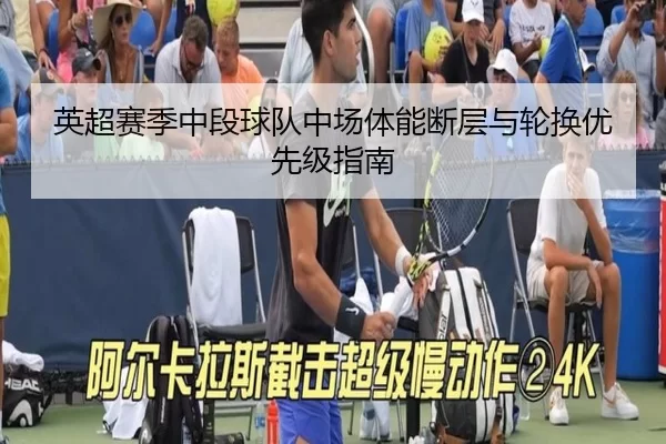 英超赛季中段球队中场体能断层与轮换优先级指南