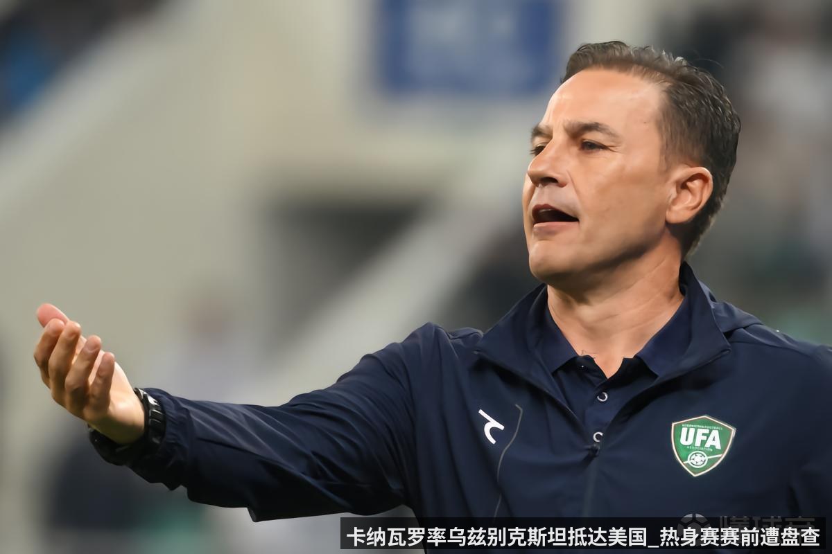 卡纳瓦罗率乌兹别克斯坦抵达美国_热身赛赛前遭盘查